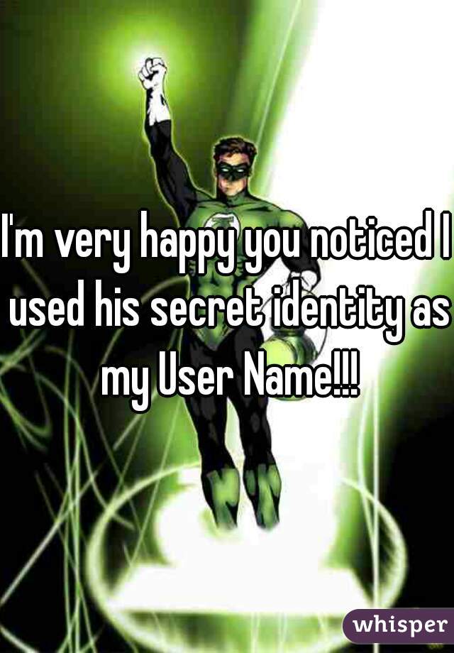 I'm very happy you noticed I used his secret identity as my User Name!!!