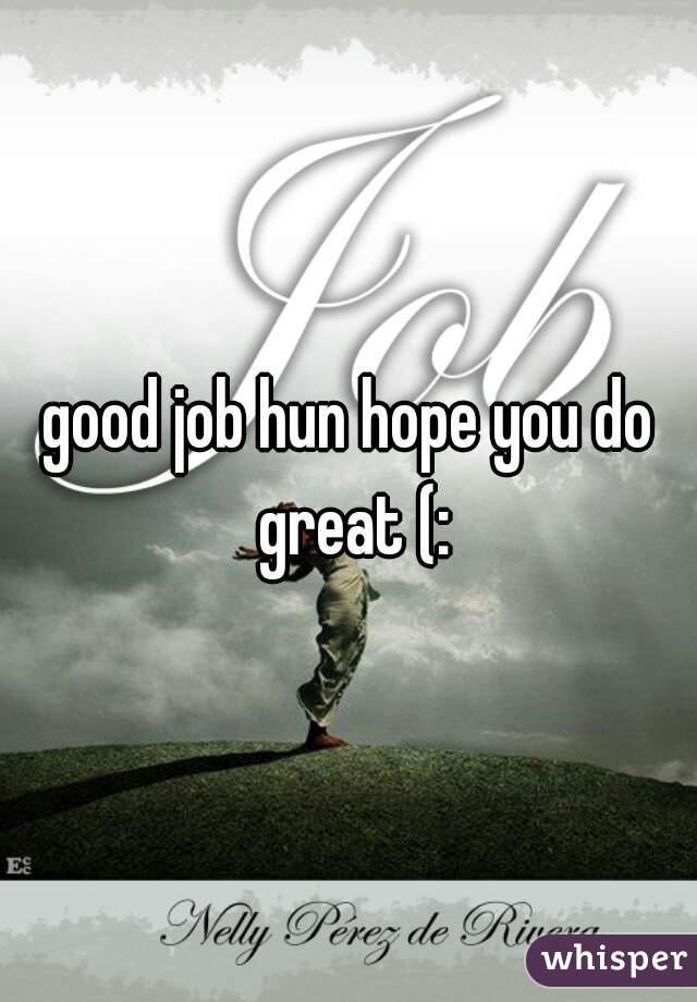 good job hun hope you do great (: