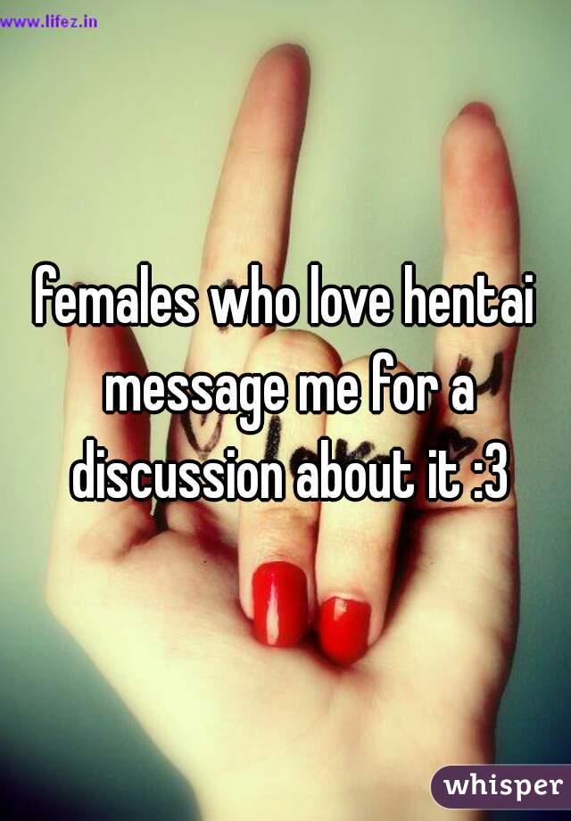females who love hentai message me for a discussion about it :3