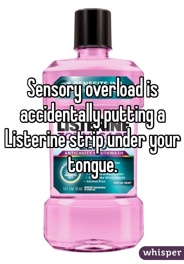 Sensory overload is accidentally putting a Listerine strip under your tongue. 