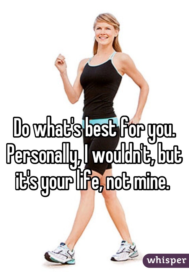 Do what's best for you. Personally, I wouldn't, but it's your life, not mine. 
