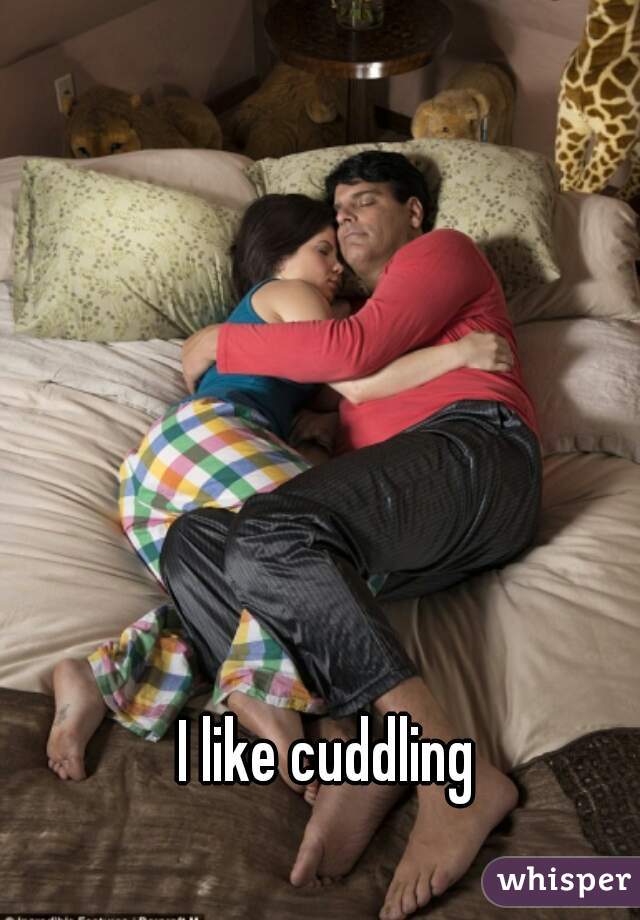 I like cuddling 
