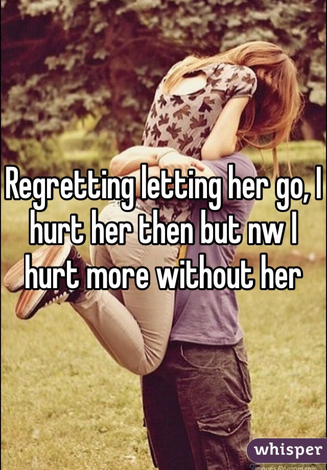 Regretting letting her go, I hurt her then but nw I hurt more without her 