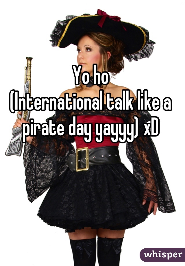 Yo ho
(International talk like a pirate day yayyy) xD