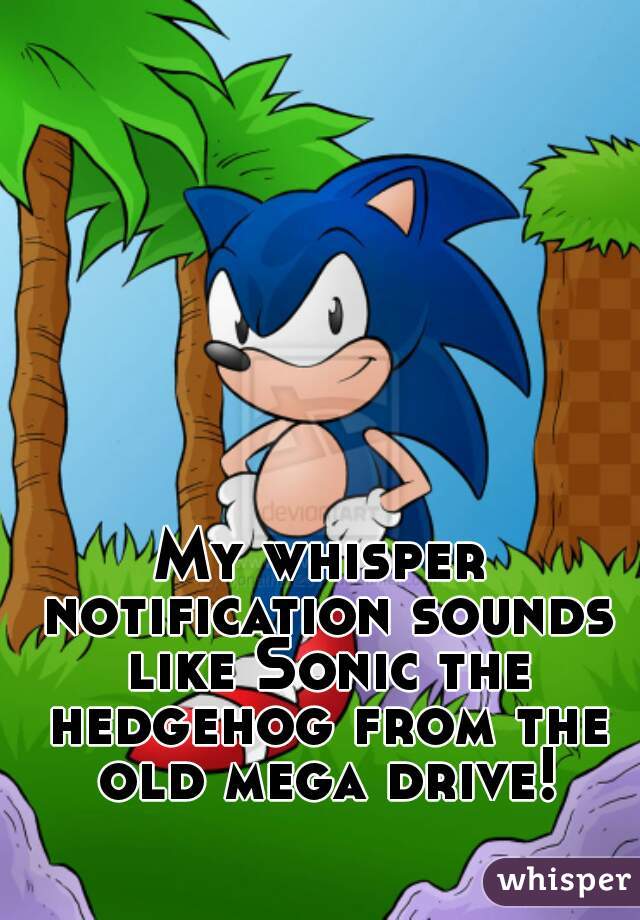 My whisper notification sounds like Sonic the hedgehog from the old mega drive!