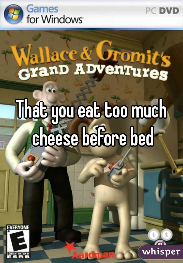 That you eat too much cheese before bed