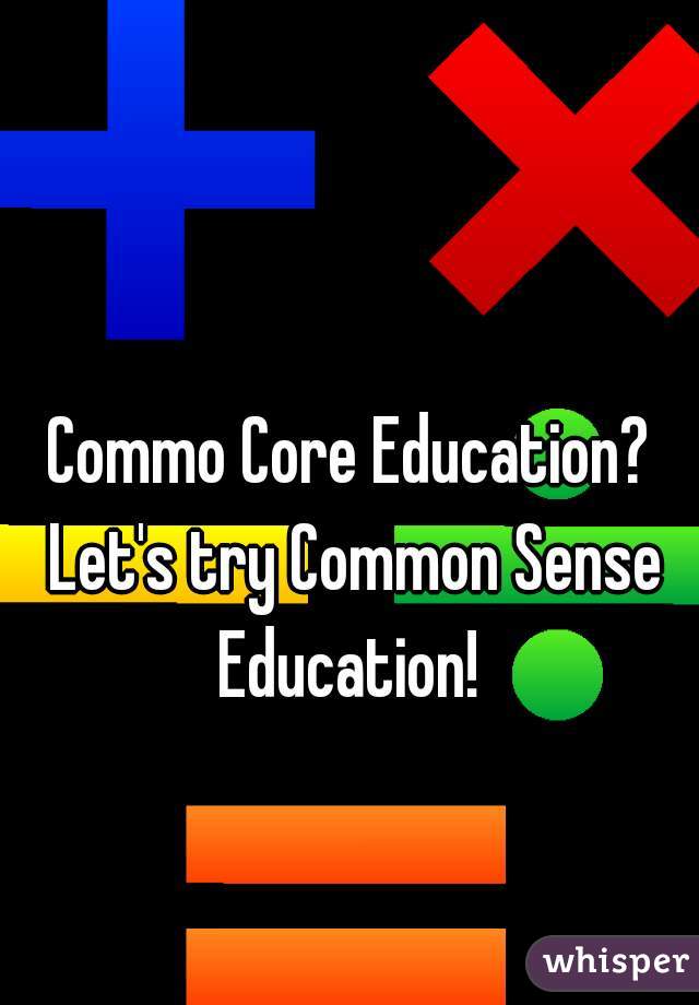 Commo Core Education? Let's try Common Sense Education! 
