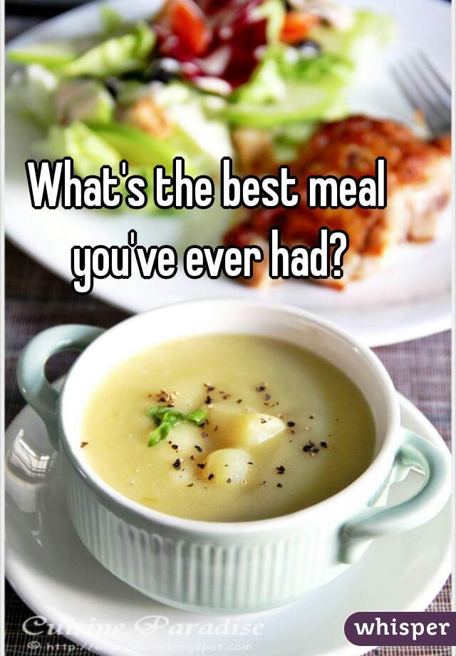 What's the best meal you've ever had?