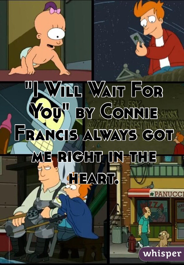 "I Will Wait For You" by Connie Francis always got me right in the heart.