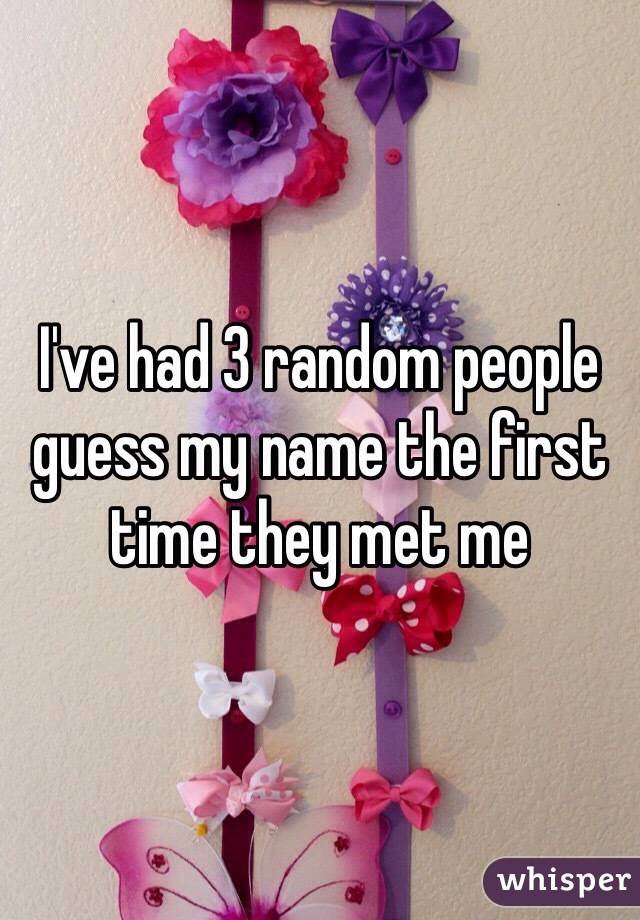 I've had 3 random people guess my name the first time they met me