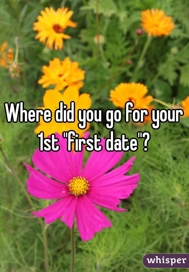 Where did you go for your 1st "first date"? 