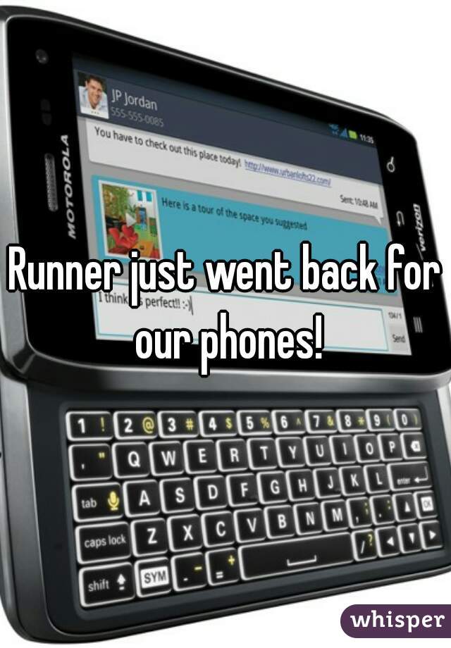 Runner just went back for our phones!