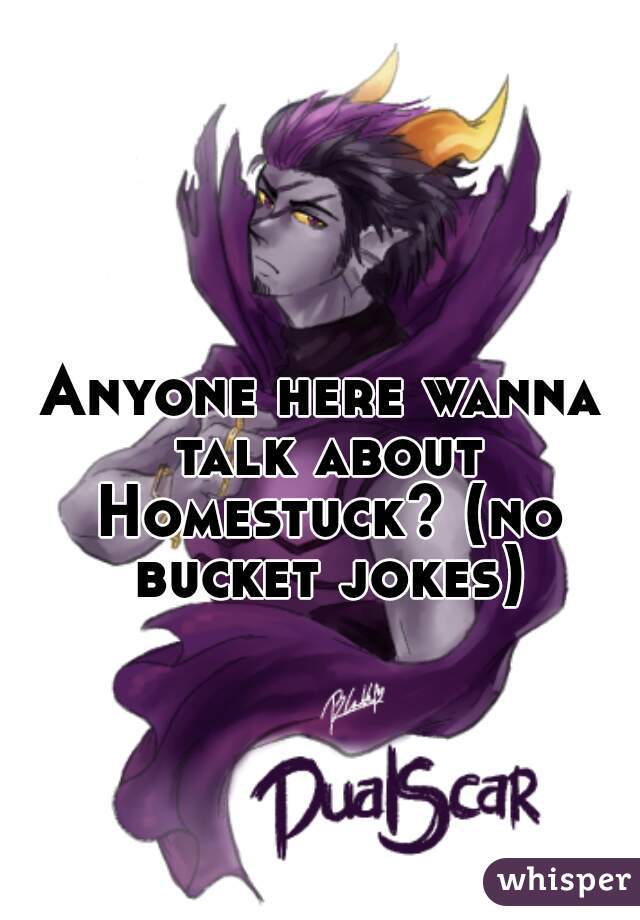 Anyone here wanna talk about Homestuck? (no bucket jokes)