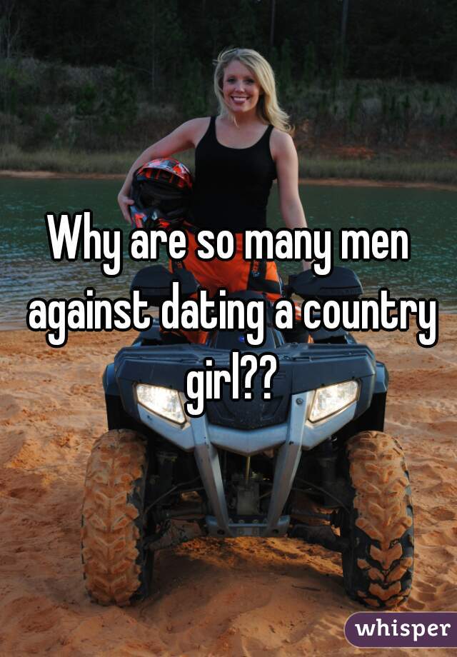 Why are so many men against dating a country girl??