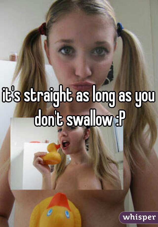 it's straight as long as you don't swallow :P