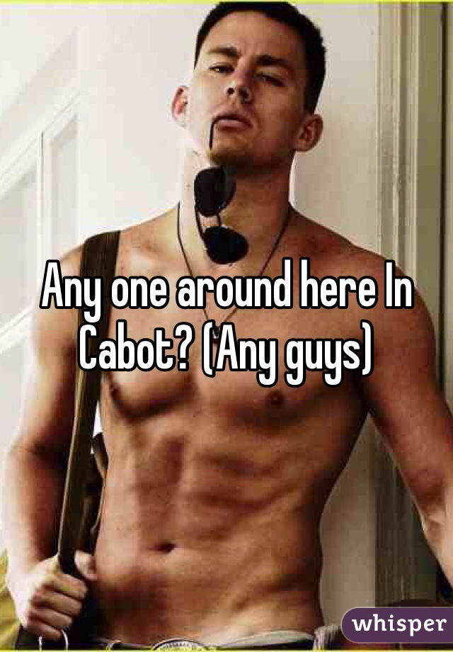 Any one around here In Cabot? (Any guys)