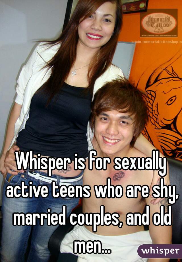 Whisper is for sexually active teens who are shy, married couples, and old men...