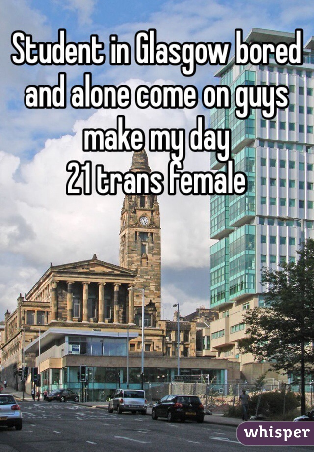 Student in Glasgow bored and alone come on guys make my day
21 trans female 