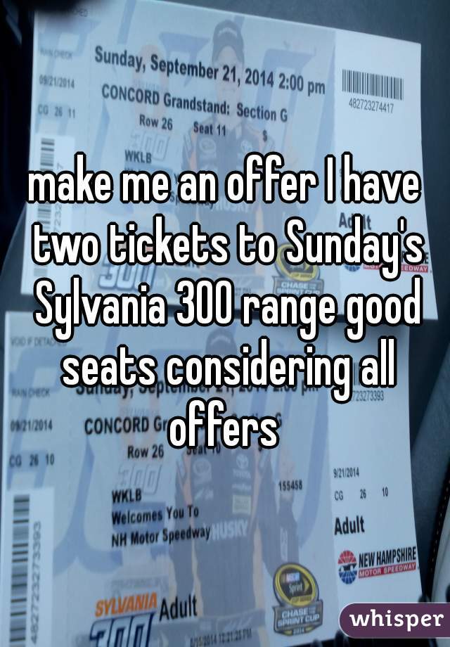 make me an offer I have two tickets to Sunday's Sylvania 300 range good seats considering all offers 