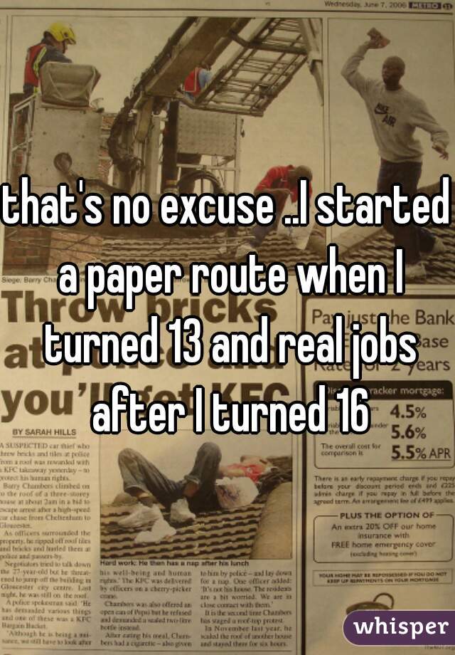 that's no excuse ..I started a paper route when I turned 13 and real jobs after I turned 16