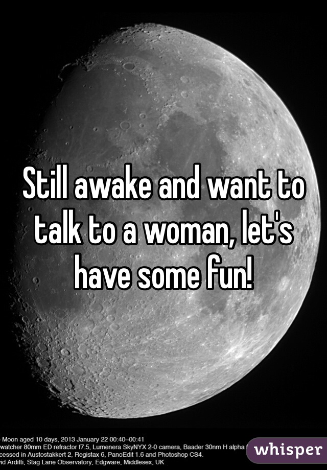 Still awake and want to talk to a woman, let's have some fun!