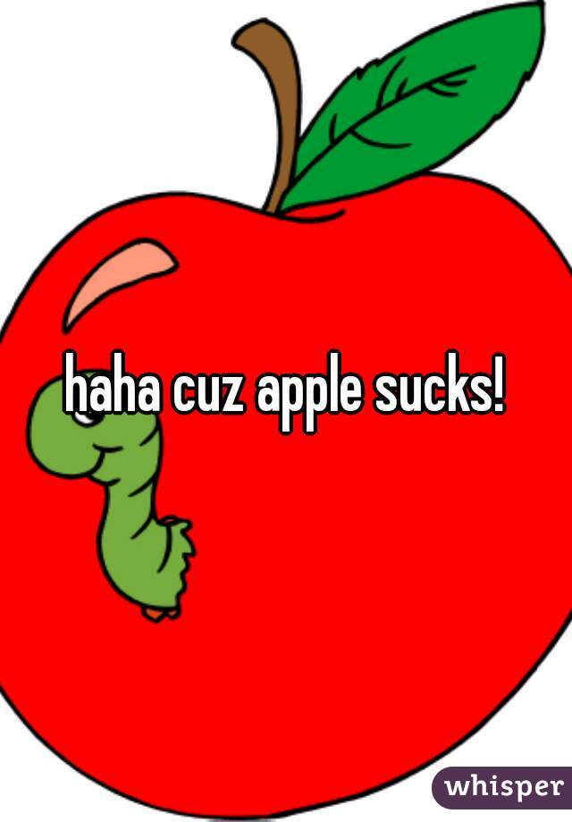 haha cuz apple sucks!