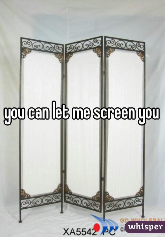 you can let me screen you