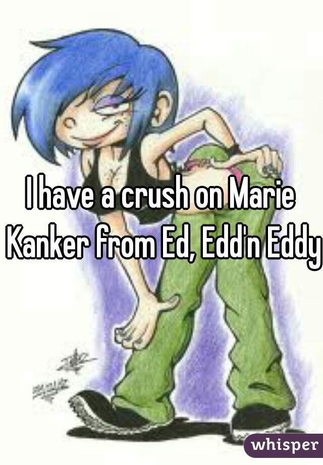 I have a crush on Marie Kanker from Ed, Edd'n Eddy.