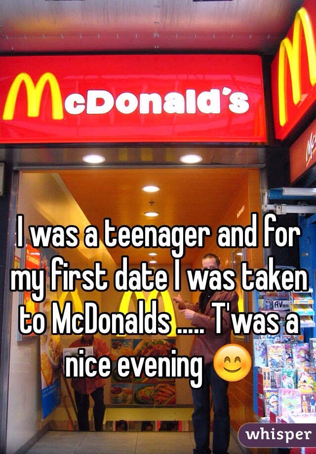 I was a teenager and for my first date I was taken to McDonalds ..... T'was a nice evening 😊