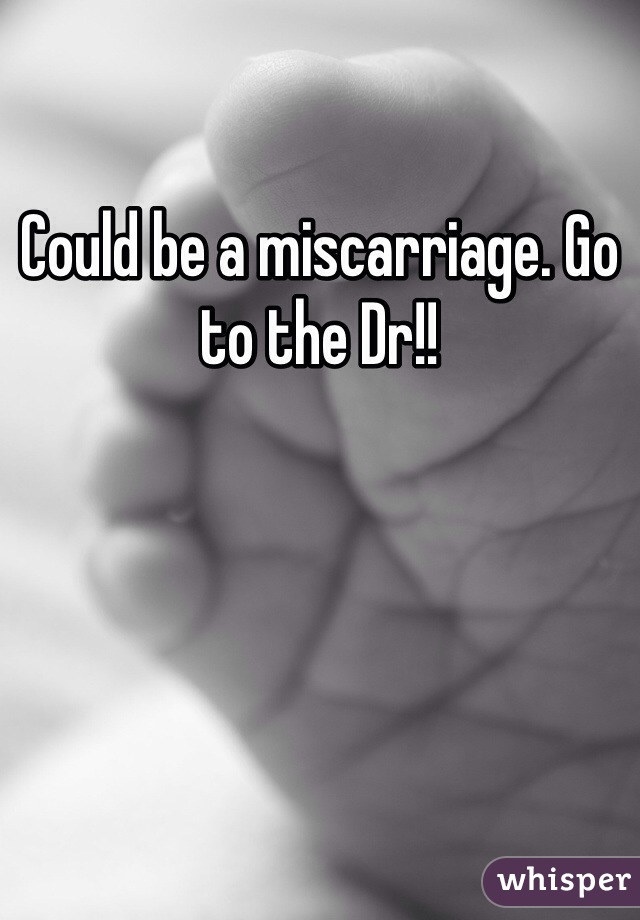 Could be a miscarriage. Go to the Dr!!