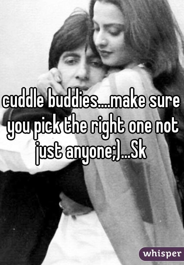 cuddle buddies....make sure you pick the right one not just anyone;)...Sk 