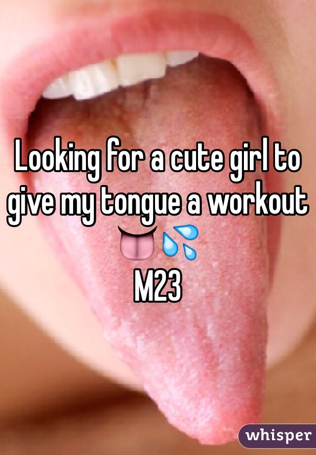 Looking for a cute girl to give my tongue a workout
👅💦
M23 