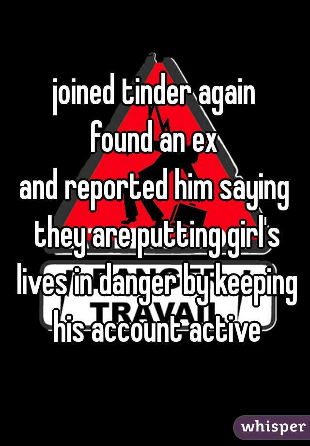 joined tinder again
found an ex
and reported him saying they are putting girl's lives in danger by keeping his account active