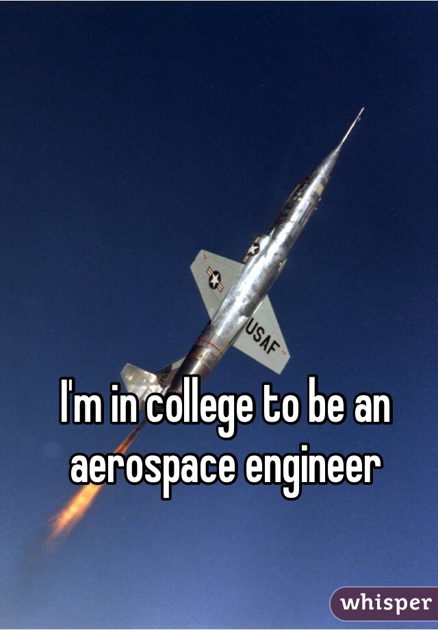 I'm in college to be an aerospace engineer 
