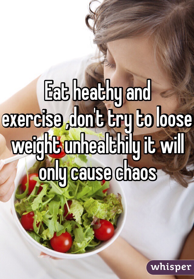 Eat heathy and exercise ,don't try to loose weight unhealthily it will only cause chaos 