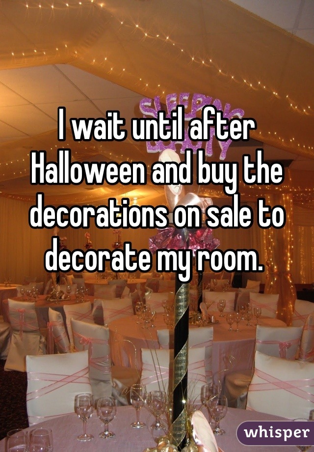 I wait until after Halloween and buy the decorations on sale to decorate my room. 