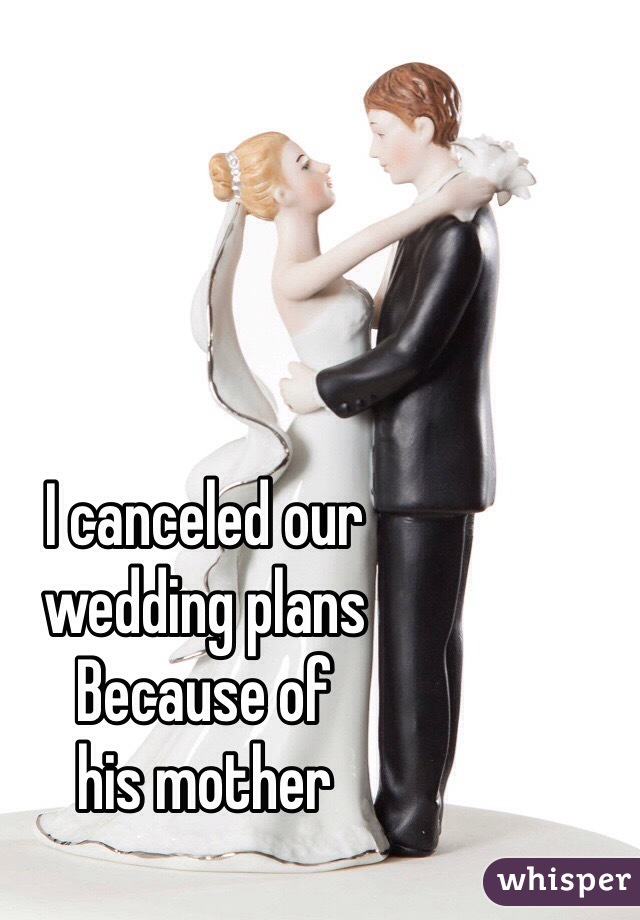 I canceled our
wedding plans
Because of 
his mother