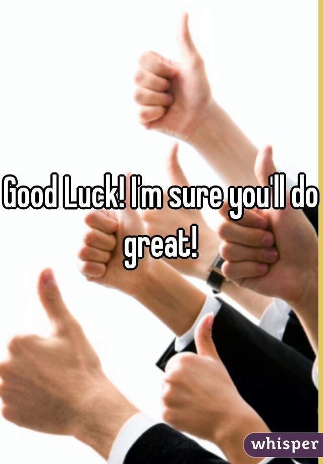 Good Luck! I'm sure you'll do great! 