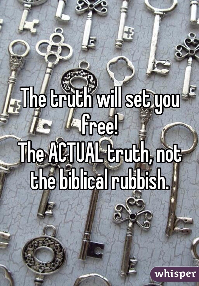 The truth will set you free!
The ACTUAL truth, not the biblical rubbish.
