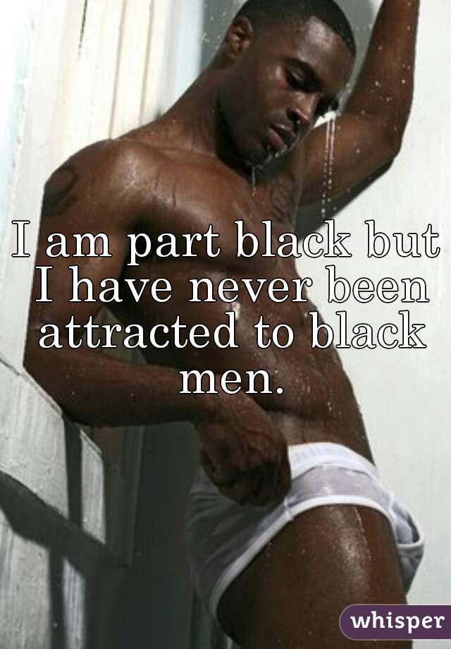 I am part black but I have never been attracted to black men.