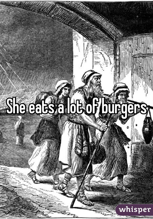 She eats a lot of burgers