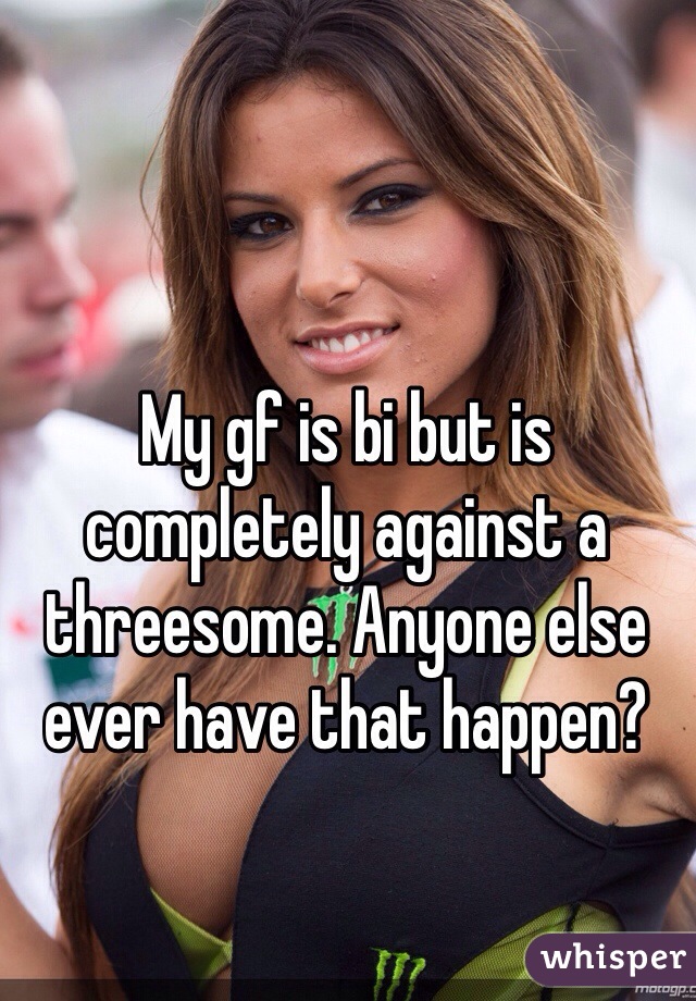 My gf is bi but is completely against a threesome. Anyone else ever have that happen?