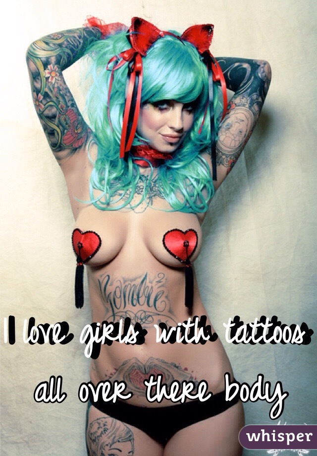 I love girls with tattoos all over there body 