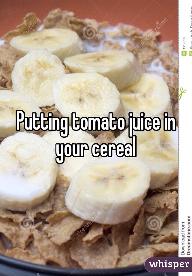 Putting tomato juice in your cereal