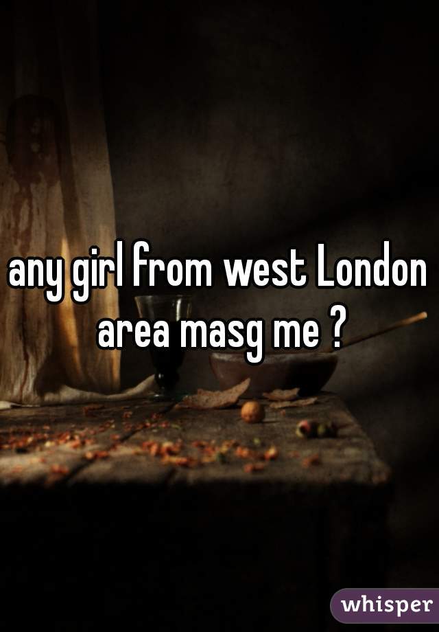 any girl from west London area masg me ?