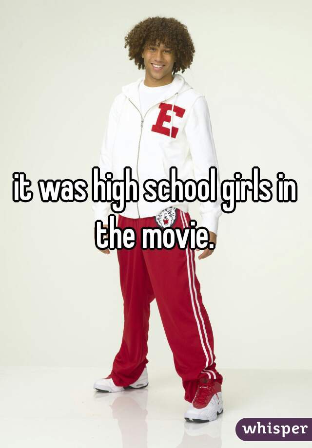it was high school girls in the movie. 