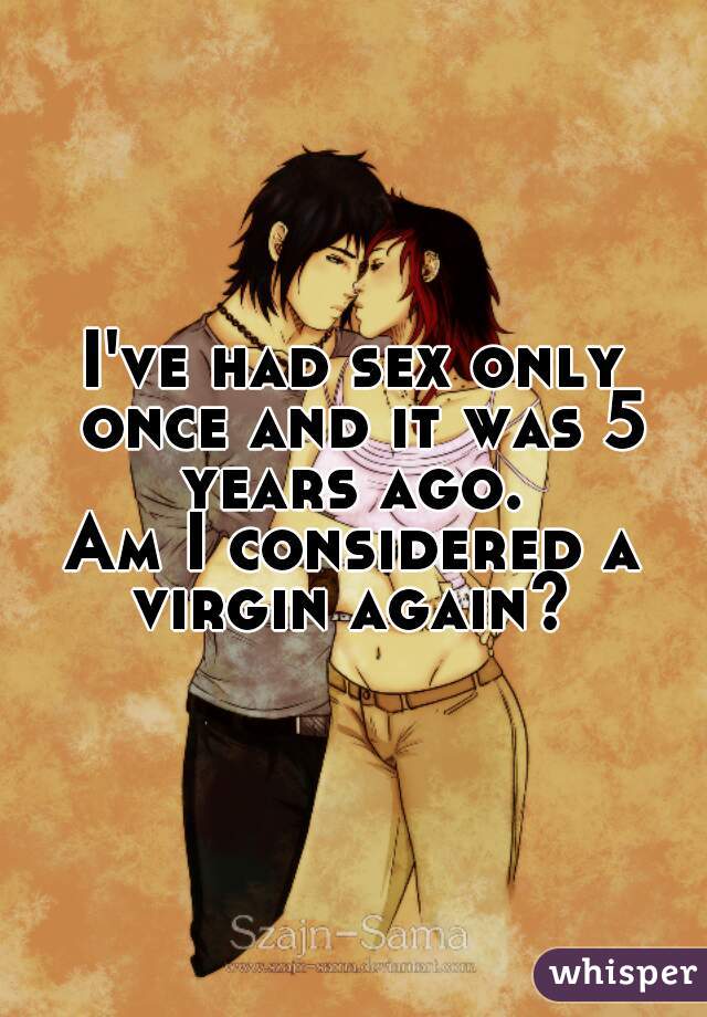 I've had sex only once and it was 5 years ago. 
Am I considered a virgin again? 