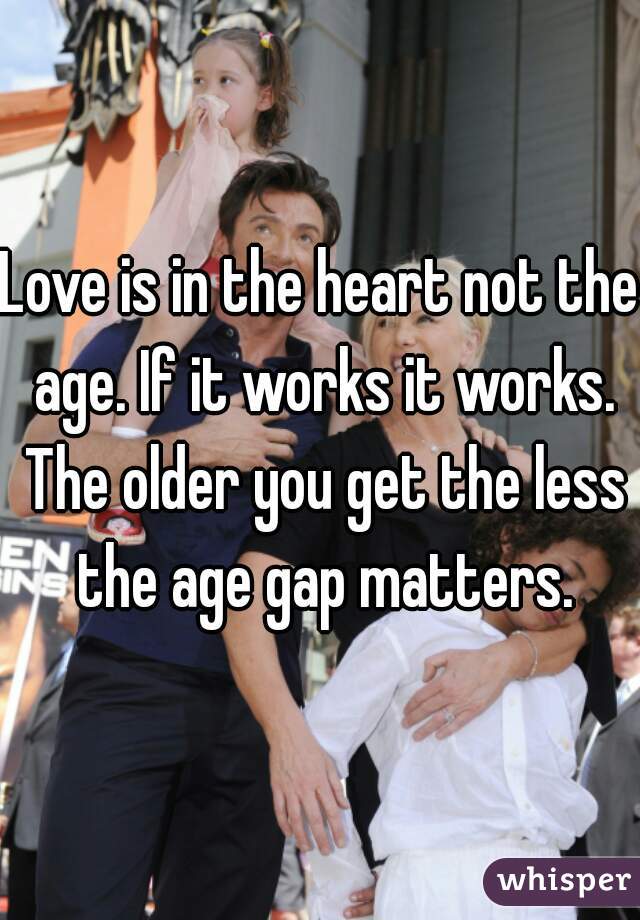 Love is in the heart not the age. If it works it works. The older you get the less the age gap matters.