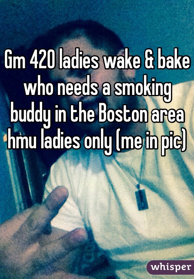Gm 420 ladies wake & bake who needs a smoking buddy in the Boston area hmu ladies only (me in pic)