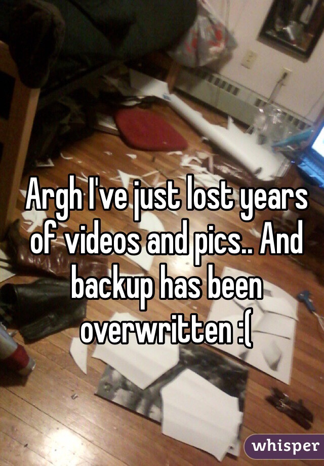 Argh I've just lost years of videos and pics.. And backup has been overwritten :(